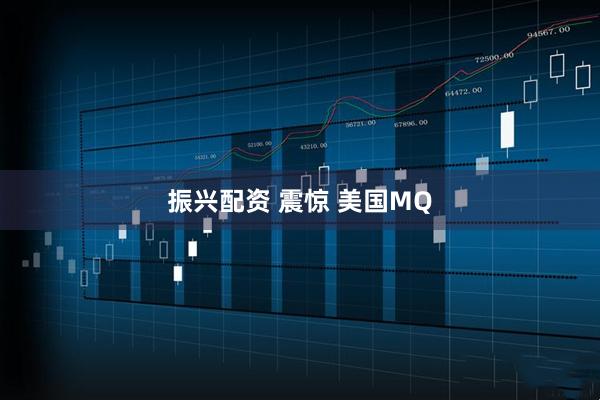 振兴配资 震惊 美国MQ