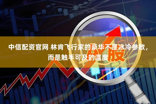 中信配资官网 林肯飞行家的豪华不是冰冷参数，而是触手可及的温度