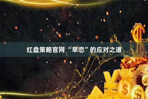 红盘策略官网 “早恋”的应对之道
