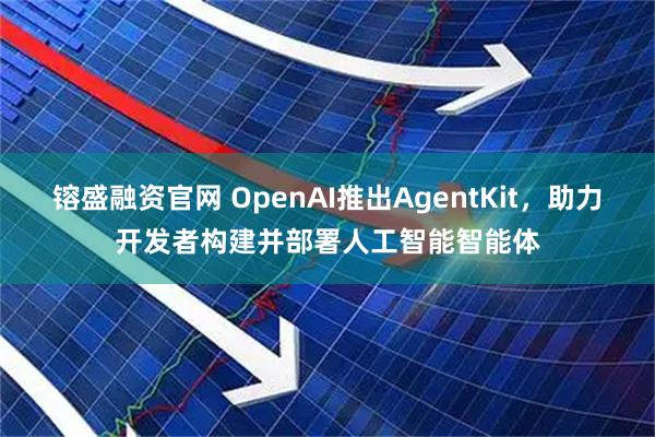 镕盛融资官网 OpenAI推出AgentKit，助力开发者构建并部署人工智能智能体