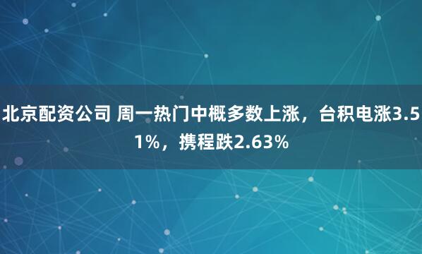 北京配资公司 周一热门中概多数上涨，台积电涨3.51%，携程跌2.63%