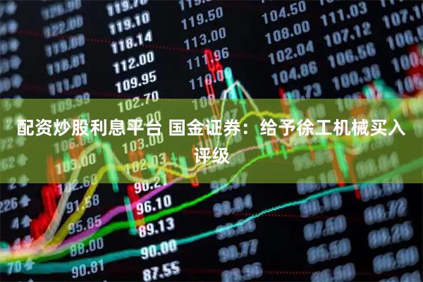 配资炒股利息平台 国金证券：给予徐工机械买入评级