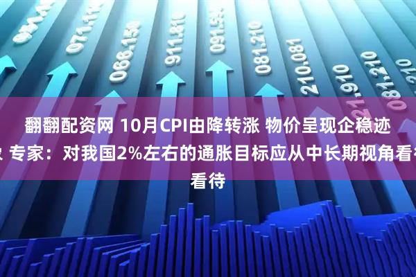 翻翻配资网 10月CPI由降转涨 物价呈现企稳迹象 专家：对我国2%左右的通胀目标应从中长期视角看待