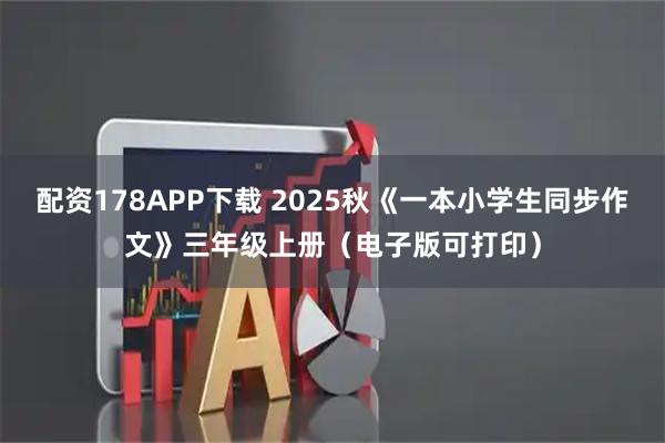 配资178APP下载 2025秋《一本小学生同步作文》三年级上册（电子版可打印）