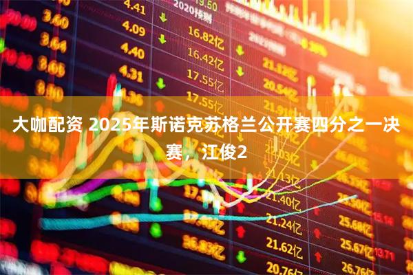 大咖配资 2025年斯诺克苏格兰公开赛四分之一决赛，江俊2