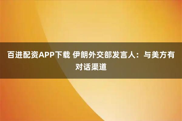 百进配资APP下载 伊朗外交部发言人：与美方有对话渠道