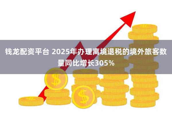 钱龙配资平台 2025年办理离境退税的境外旅客数量同比增长305%