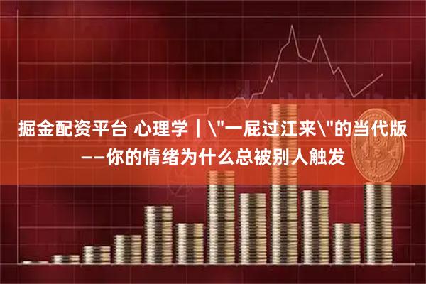 掘金配资平台 心理学｜＂一屁过江来＂的当代版——你的情绪为什么总被别人触发