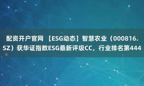配资开户官网 【ESG动态】智慧农业（000816.SZ）获华证指数ESG最新评级CC，行业排名第444