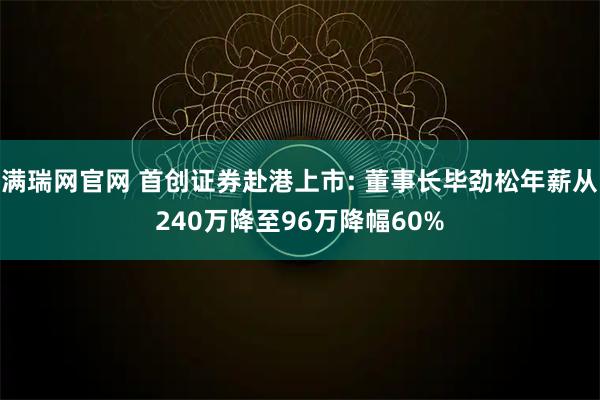 满瑞网官网 首创证券赴港上市: 董事长毕劲松年薪从240万降至96万降幅60%