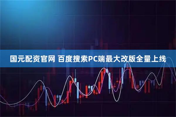 国元配资官网 百度搜索PC端最大改版全量上线