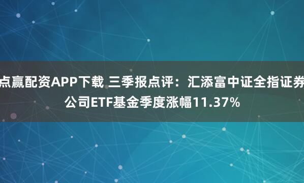 点赢配资APP下载 三季报点评：汇添富中证全指证券公司ETF基金季度涨幅11.37%